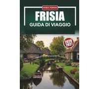 FRISIA GUIDA DI VIAGGIO 2026-2027: Leeuwarden, Harlingen e le Isole Wadden con percorsi ciclabili, consigli per la vela e cibo locale