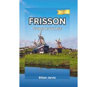 FRISSON GUIDE DE VOYAGE 2025-2026: De Leeuwarden aux îles Wadden - Explorez les Pays-Bas authentiques à travers les lacs et le patrimoine de la Frise