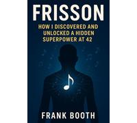 Frisson: How I Discovered and Unlocked a Superpower at 42: A Practical, Science-Backed Guide to Triggering Frisson and Transforming Your Life Through Music: 1
