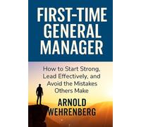 Frist Time General Manger: How to Start Strong, Lead Effectively, and Avoid the Mistakes Others Make