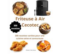 Friteuse à Air Cecotec: 300 recettes variées pour une cuisine saine et savoureuse