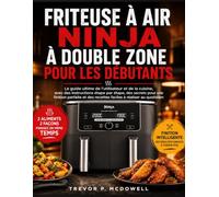 FRITEUSE À AIR NINJA À DOUBLE ZONE POUR LES DÉBUTANTS: Le guide ultime de l'utilisateur et de la cuisine, avec des instructions étape par étape, des ... des recettes faciles à réaliser au quotidien