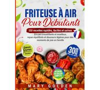 Friteuse à air pour débutants: 120 recettes rapides, faciles et saines - En-cas croustillants et moelleux, repas équilibrés et douceurs légères pour des moments de joie en famille