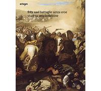 Fritz Saxl. Battaglie senza eroe. Studi su Aniello Falcone. Ediz. illustrata