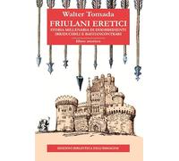 Friulani eretici. Storia millenaria di disobbedienti irriducibili e bastiancontrari