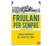Friulani per sempre. Viaggio emozionale nel cuore del Friuli