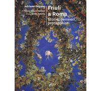 Friuli a Roma. Storie, pensieri, protagonisti