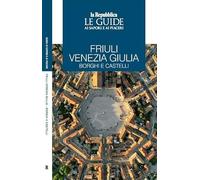 Friuli Venezia Giulia. Borghi e castelli. Le guide ai sapori e ai piaceri