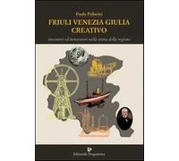 Friuli Venezia Giulia creativo. Inventori ed innovatori nella storia della Regione