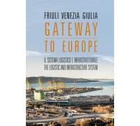 Friuli Venezia Giulia. Gateway to Europe. Il sistema logistico e infrastrutturale-The logistic and infrastructure system