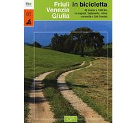 Friuli Venezia Giulia in bicicletta. 40 itinerari e 1000 km tra magredi, Tagliamento, colline moreniche e colli orientali