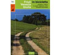 Friuli Venezia Giulia in bicicletta. 40 itinerari e 1000 km tra magredi, Tagliamento, colline moreniche e colli orientali