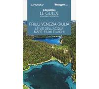 Friuli Venezia Giulia. Le vie dell'acqua. Mare, fiumi e laghi. Le guide ai sapori e ai piaceri