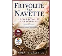 Frivolité à la Navette : Le Cours Complet pour Débutantes: Apprenez la technique, évitez les erreurs courantes et réalisez 15 projets de dentelle dignes d'un héritage