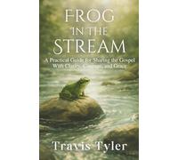 Frog in the Stream: A Practical Guide for Sharing the Gospel with Clarity, Courage, and Grace