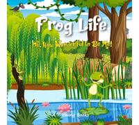 Frog Life: Oh, How Wonderful to Be Me!