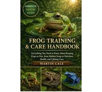 FROG TRAINING & CARE HANDBOOK: Everything You Need to Know About Keeping Frogs as Pets, from Habitat Setup to Nutrition, Health, and Lifelong Care.