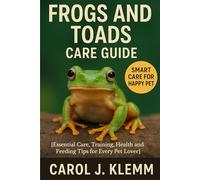 FROGS AND TOADS CARE GUIDE: Essential Care, Training, Health and Feeding Tips for Every Pet Lover”