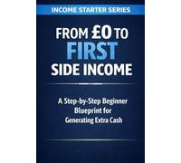 From £0 to First Side Income: A Step-by-Step Beginner Blueprint for Generating Extra Cash