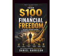 From $100 to Financial Freedom: The Small Account Trading Blueprint for Consistent Growth: A Step-by-Step System to Grow a Small Trading Account, ... Build Consistent Profits Like a Professional