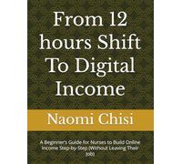 From 12 hours Shift To Digital Income: A Beginner’s Guide for Nurses to Build Online Income Step-by-Step (Without Leaving Their Job)