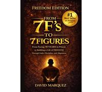 From 7 F’s to 7 Figures: The Alignment Blueprint for Real Wealth & Freedom: The 7F Compass: Turn Failure Into Freedom, Align Your Life, and Build Real Wealth