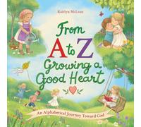 From A to Z- Growing a Good Heart: An Alphabetical Journey Toward God