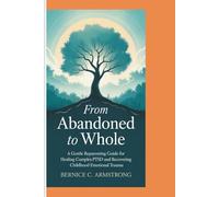 FROM ABANDONED TO WHOLE: A Gentle Reparenting Guide For Healing Complex Ptsd And Recovering From Childhood Emotional Trauma