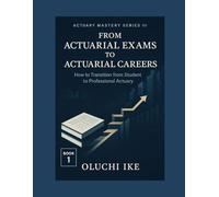 From Actuarial Exams to Actuarial Careers: How to Transition from Student to Professional Actuary