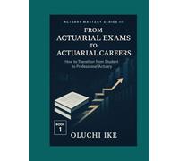 From Actuarial Exams to Actuarial Careers: How to Transition from Student to Professional Actuary