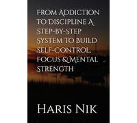From Addiction to Discipline A Step-by-Step System to Build Self-Control, Focus & Mental Strength
