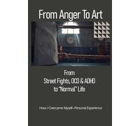 From Anger To Art: From Street Fights, OCD & ADHD to “Normal” Life
