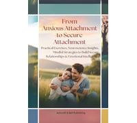 From Anxious Attachment to Secure Attachment: Practical Exercises, Neuroscience Insights, Mindful Strategies to Build Secure Relationships & Emotional Intelligence