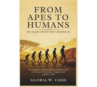 From Apes to Humans: The Silent Shifts that Shaped Us: A Complete Chronological Exploration of Human Evolution, Simply and Calmly Told