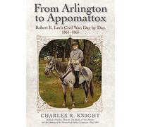 From Arlington to Appomattox: Robert E. Lee’s Civil War, Day by Day, 1861-1865: Robert E. Lee’s Civil War, Day by Day, 1861-1865