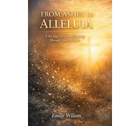 From Ashes To Alleluia: A 40- Day Devotional Journey Through Lent to Easter.