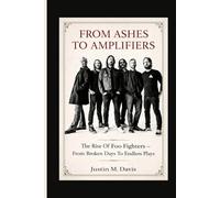 FROM ASHES TO AMPLIFIERS: The Rise Of Foo Fighters - From Broken Days To Endless Plays