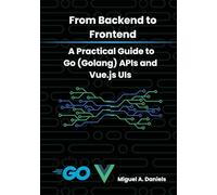 From Backend to Frontend: A Practical Guide to Go (Golang) APIs and Vue.js UIs