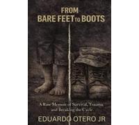 From Bare Feet To Boots: A Raw Memoir of Survival, Trauma, and Breaking the Cycle
