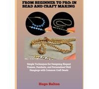 FROM BEGINNER TO PRO: IN BEAD AND CRAFT MAKING: Simple Techniques for Designing Elegant Frames, Pendants, and Personalized Wall Hangings with Common Craft Beads