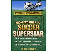 From Beginner to Soccer Superstar - Soccer Drills for Kids Ages 6-10: Soccer Training Plans To Develop Skills and Sport IQ