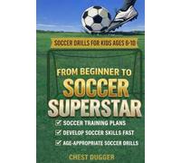 From Beginner to Soccer Superstar - Soccer Drills for Kids Ages 6-10: Soccer Training Plans To Develop Skills and Sport IQ