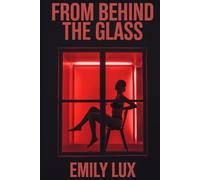 From Behind The Glass: A Dark Erotic Confessional of Desire, Secrets, and Control from a Woman Living a Double Life: She was a wife by day, and a Red Light District fantasy by night