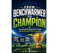 From Benchwarmer to Champion: The Absolute Beginner's Guide to Winning Fantasy Football