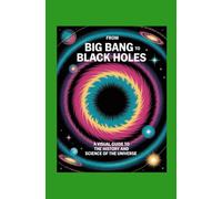 From Big Bang to Black Holes: A Visual Guide to the History and Science of the Universe