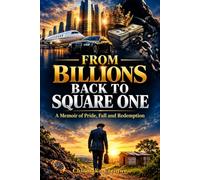FROM BILLIONS BACK TO SQUARE ONE: A Story of Pride, Fall and Redemption