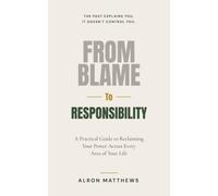 From Blame to Responsibility: Take Ownership, End the Blame Cycle, and Reclaim Your Power with 23 Practical Exercises