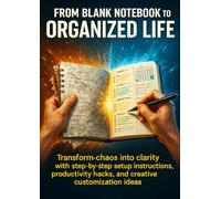 From Blank Notebook to Organized Life: Transform chaos into clarity with step-by-step setup instructions, productivity hacks, and creative customization ideas