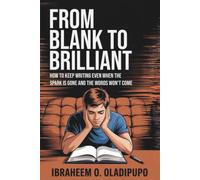 From Blank To Brilliant: How to keep writing even when the spark is gone and the words don't come