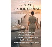 From Boat to Solid Ground: Chronic Dizziness and Persistent Imbalance - A Personal Story and Practical Guide to Recovery from Someone Who’s Been There